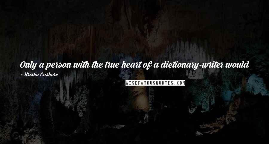 Kristin Cashore Quotes: Only a person with the true heart of a dictionary-writer would be lying in bed, three days after being stabbed in the gut, worrying about his P's.