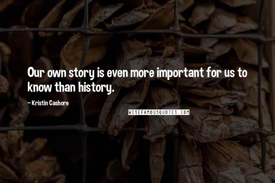 Kristin Cashore Quotes: Our own story is even more important for us to know than history.