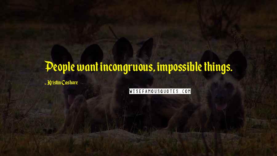 Kristin Cashore Quotes: People want incongruous, impossible things.