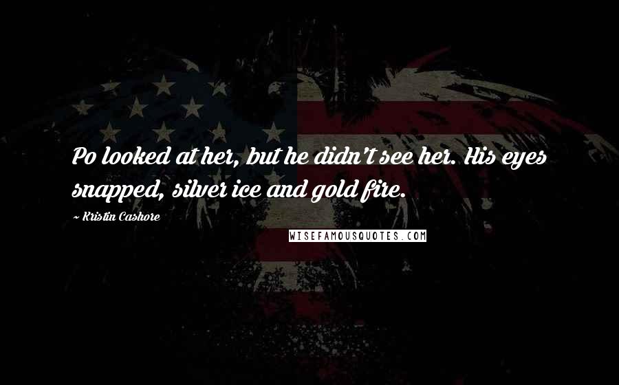 Kristin Cashore Quotes: Po looked at her, but he didn't see her. His eyes snapped, silver ice and gold fire.