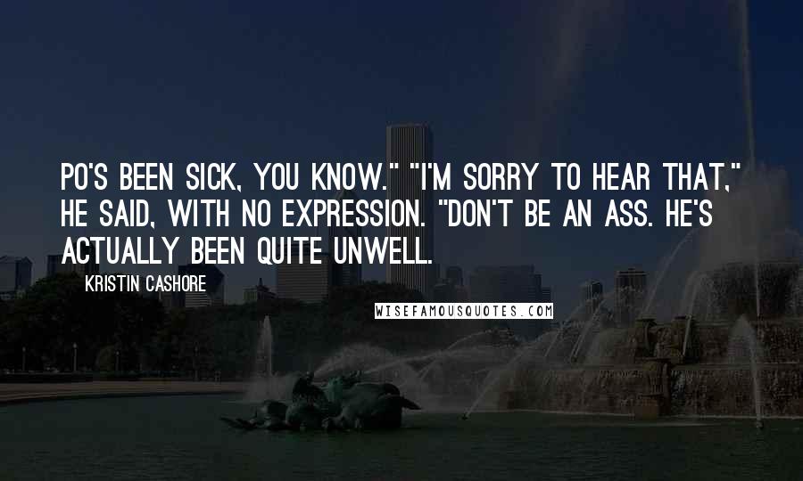 Kristin Cashore Quotes: Po's been sick, you know." "I'm sorry to hear that," he said, with no expression. "Don't be an ass. He's actually been quite unwell.