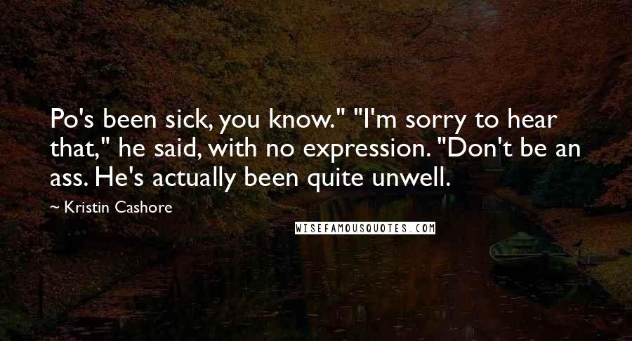 Kristin Cashore Quotes: Po's been sick, you know." "I'm sorry to hear that," he said, with no expression. "Don't be an ass. He's actually been quite unwell.