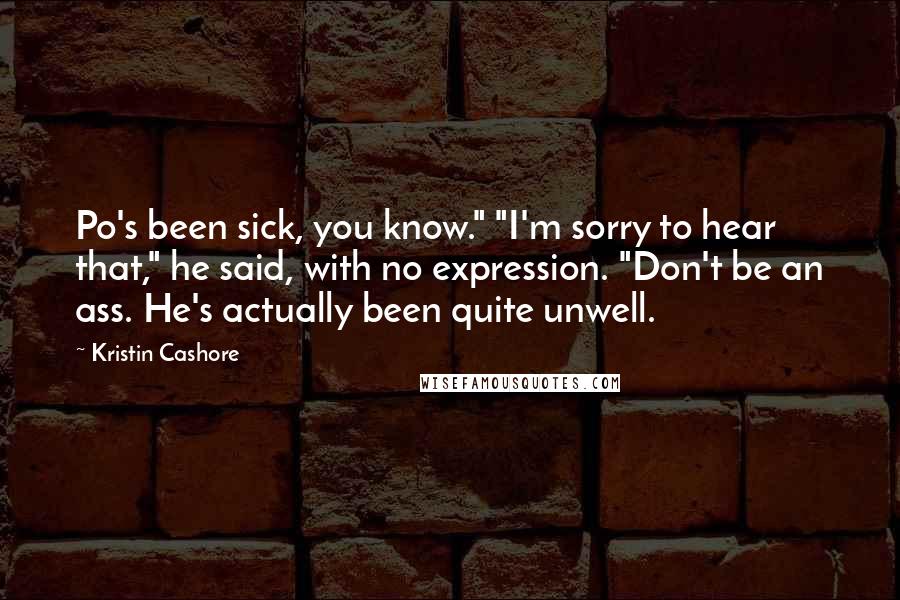 Kristin Cashore Quotes: Po's been sick, you know." "I'm sorry to hear that," he said, with no expression. "Don't be an ass. He's actually been quite unwell.