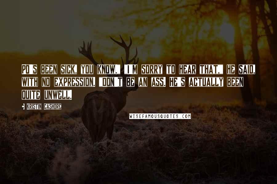 Kristin Cashore Quotes: Po's been sick, you know." "I'm sorry to hear that," he said, with no expression. "Don't be an ass. He's actually been quite unwell.