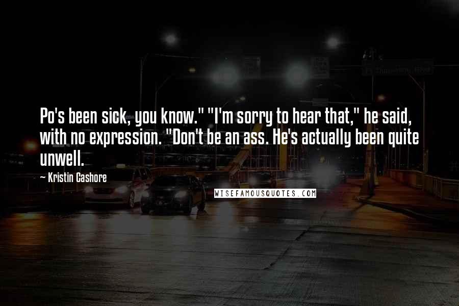 Kristin Cashore Quotes: Po's been sick, you know." "I'm sorry to hear that," he said, with no expression. "Don't be an ass. He's actually been quite unwell.