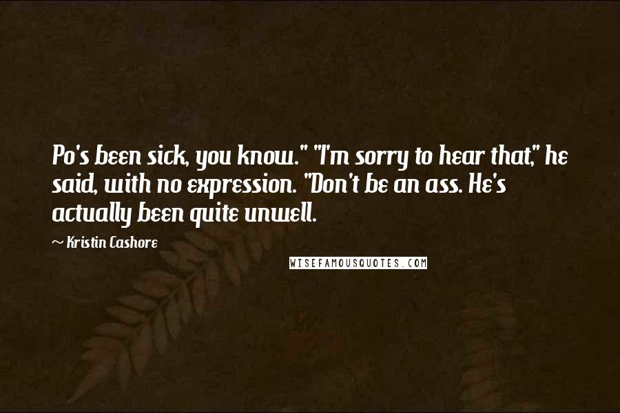 Kristin Cashore Quotes: Po's been sick, you know." "I'm sorry to hear that," he said, with no expression. "Don't be an ass. He's actually been quite unwell.