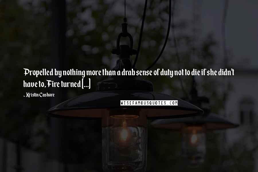 Kristin Cashore Quotes: Propelled by nothing more than a drab sense of duty not to die if she didn't have to, Fire turned [...]