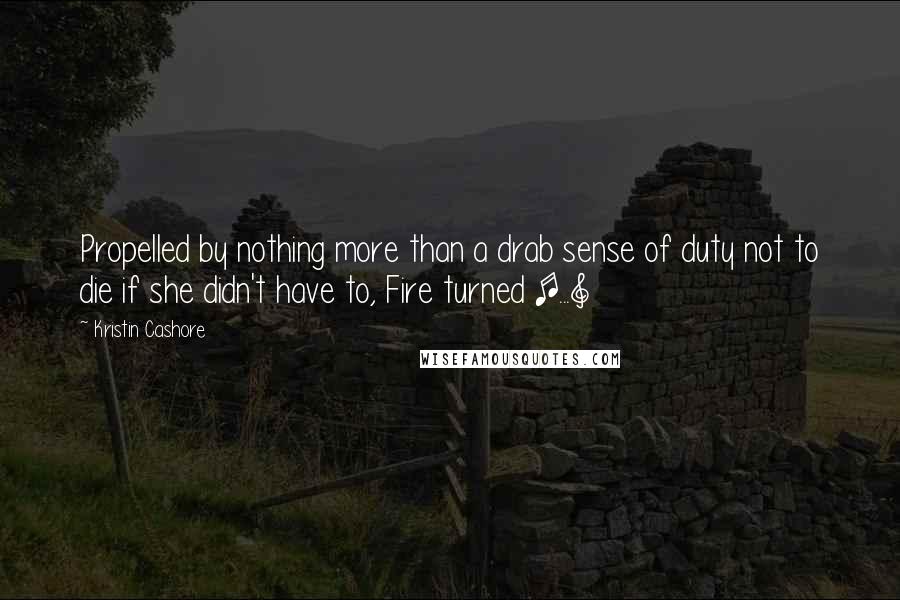 Kristin Cashore Quotes: Propelled by nothing more than a drab sense of duty not to die if she didn't have to, Fire turned [...]