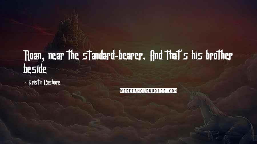 Kristin Cashore Quotes: Roan, near the standard-bearer. And that's his brother beside