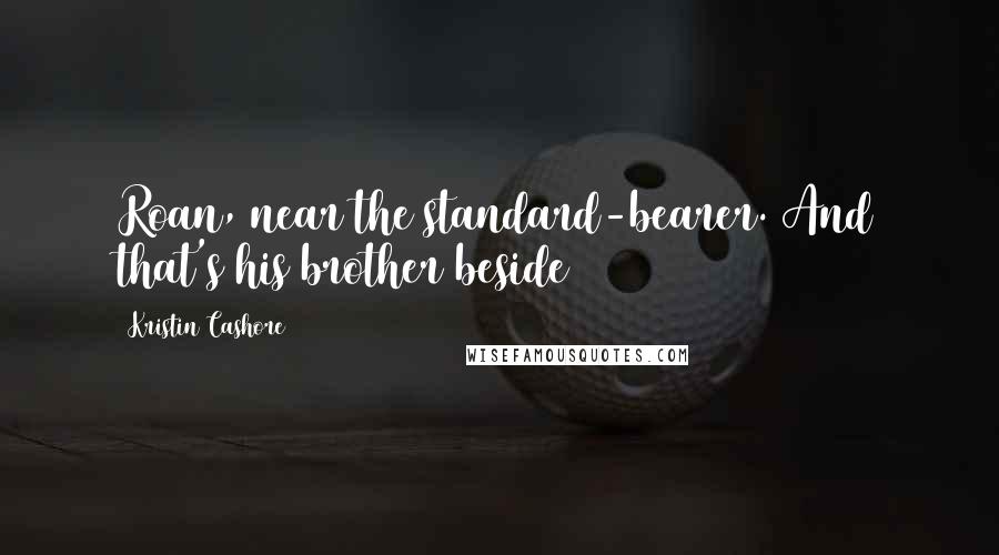 Kristin Cashore Quotes: Roan, near the standard-bearer. And that's his brother beside