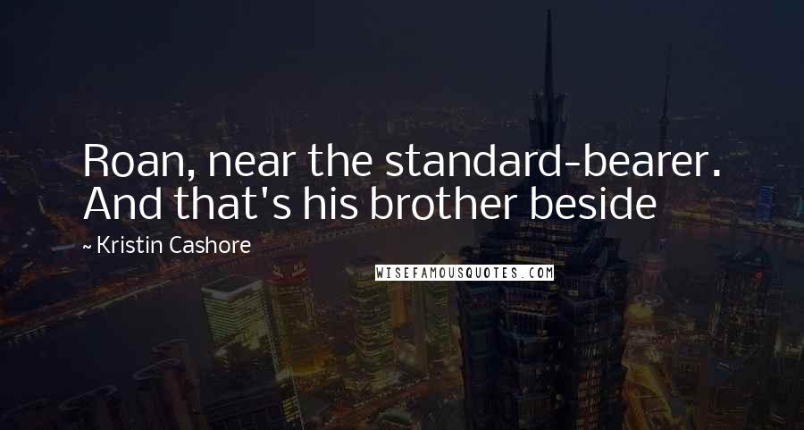 Kristin Cashore Quotes: Roan, near the standard-bearer. And that's his brother beside