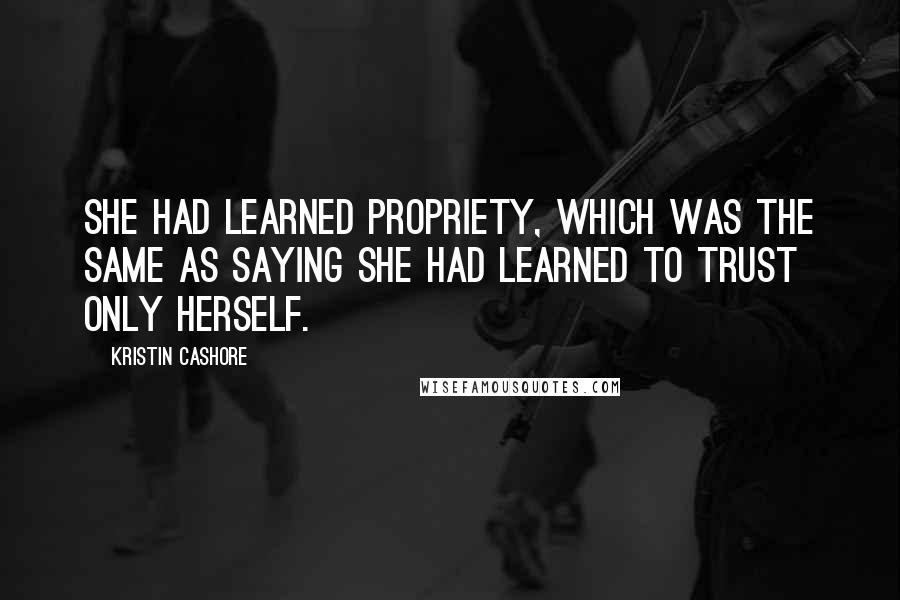 Kristin Cashore Quotes: She had learned propriety, which was the same as saying she had learned to trust only herself.