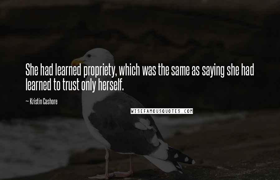 Kristin Cashore Quotes: She had learned propriety, which was the same as saying she had learned to trust only herself.