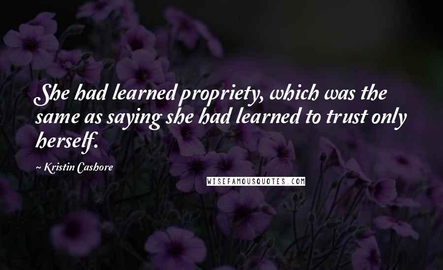 Kristin Cashore Quotes: She had learned propriety, which was the same as saying she had learned to trust only herself.