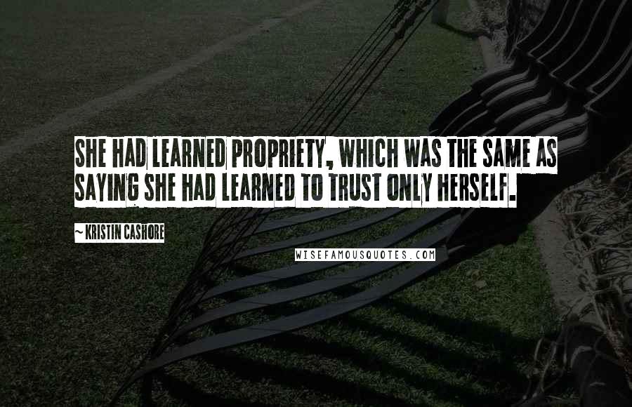 Kristin Cashore Quotes: She had learned propriety, which was the same as saying she had learned to trust only herself.