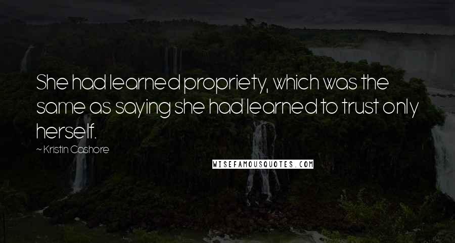 Kristin Cashore Quotes: She had learned propriety, which was the same as saying she had learned to trust only herself.