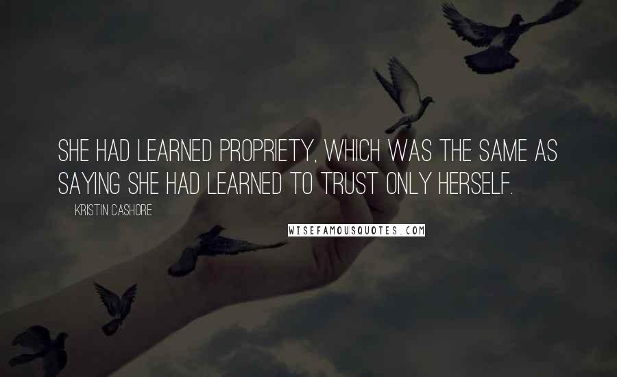 Kristin Cashore Quotes: She had learned propriety, which was the same as saying she had learned to trust only herself.