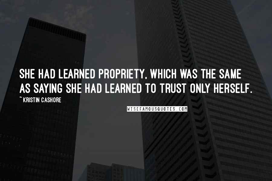 Kristin Cashore Quotes: She had learned propriety, which was the same as saying she had learned to trust only herself.