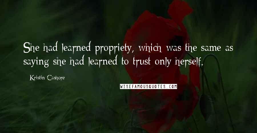 Kristin Cashore Quotes: She had learned propriety, which was the same as saying she had learned to trust only herself.