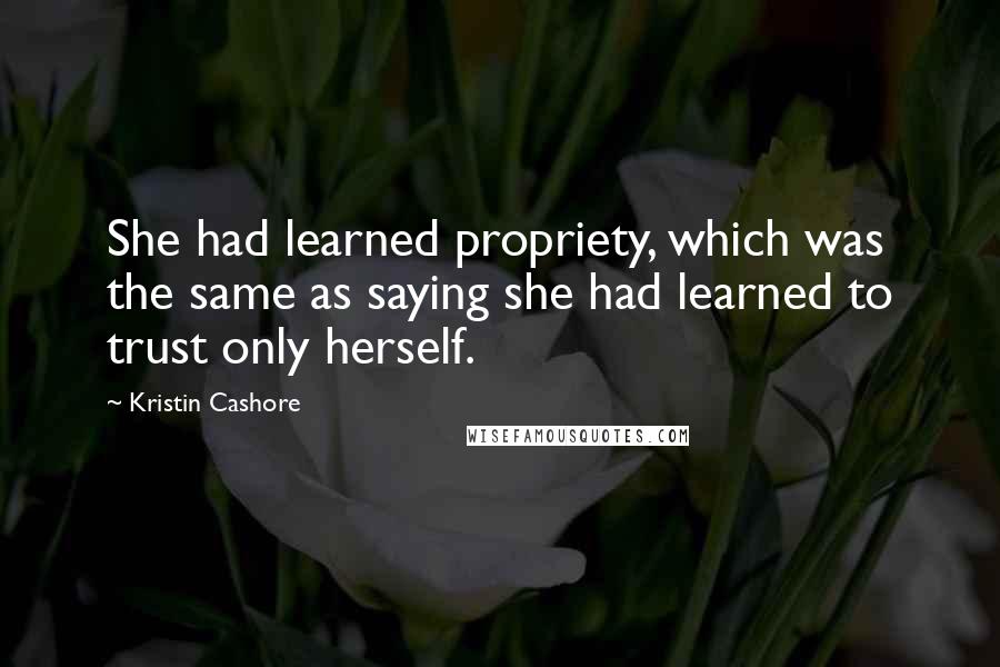 Kristin Cashore Quotes: She had learned propriety, which was the same as saying she had learned to trust only herself.