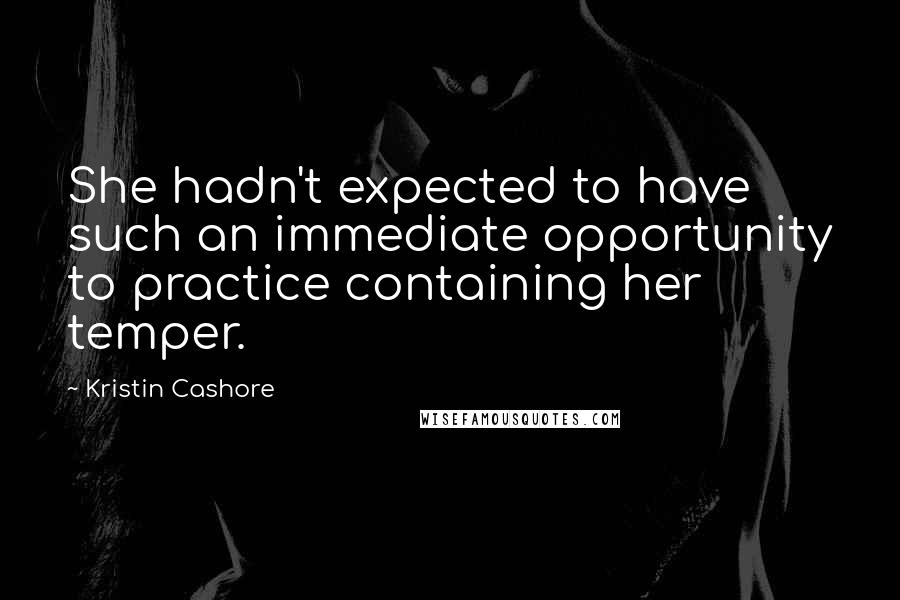 Kristin Cashore Quotes: She hadn't expected to have such an immediate opportunity to practice containing her temper.