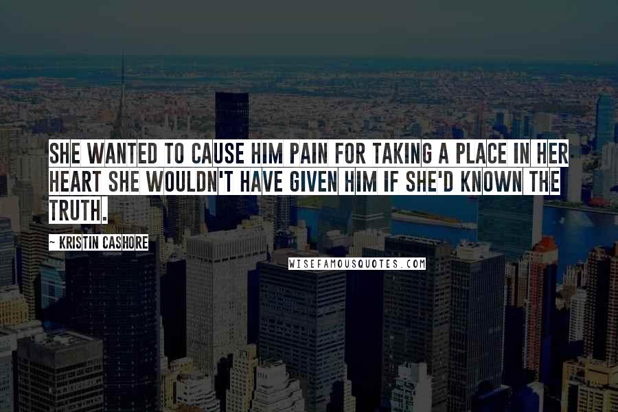 Kristin Cashore Quotes: She wanted to cause him pain for taking a place in her heart she wouldn't have given him if she'd known the truth.
