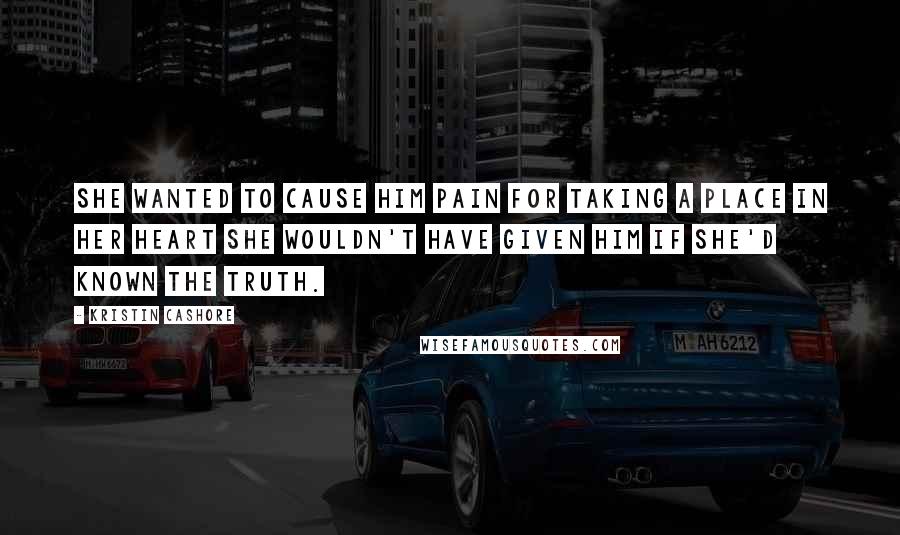 Kristin Cashore Quotes: She wanted to cause him pain for taking a place in her heart she wouldn't have given him if she'd known the truth.