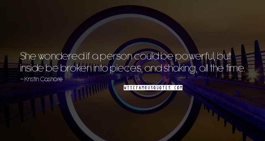 Kristin Cashore Quotes: She wondered if a person could be powerful, but inside be broken into pieces, and shaking, all the time.