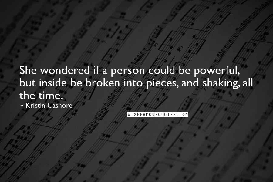 Kristin Cashore Quotes: She wondered if a person could be powerful, but inside be broken into pieces, and shaking, all the time.