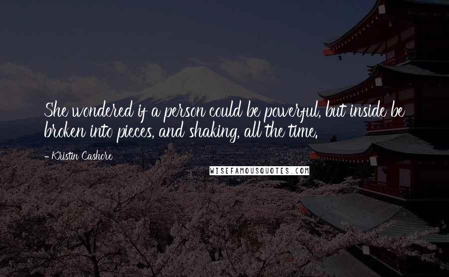 Kristin Cashore Quotes: She wondered if a person could be powerful, but inside be broken into pieces, and shaking, all the time.