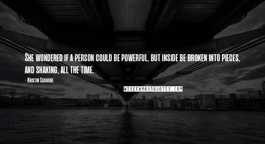 Kristin Cashore Quotes: She wondered if a person could be powerful, but inside be broken into pieces, and shaking, all the time.
