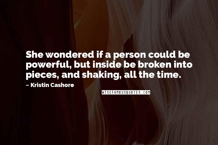 Kristin Cashore Quotes: She wondered if a person could be powerful, but inside be broken into pieces, and shaking, all the time.