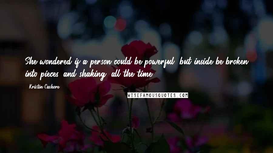 Kristin Cashore Quotes: She wondered if a person could be powerful, but inside be broken into pieces, and shaking, all the time.