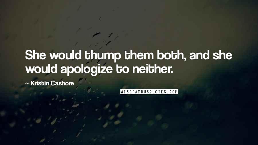 Kristin Cashore Quotes: She would thump them both, and she would apologize to neither.