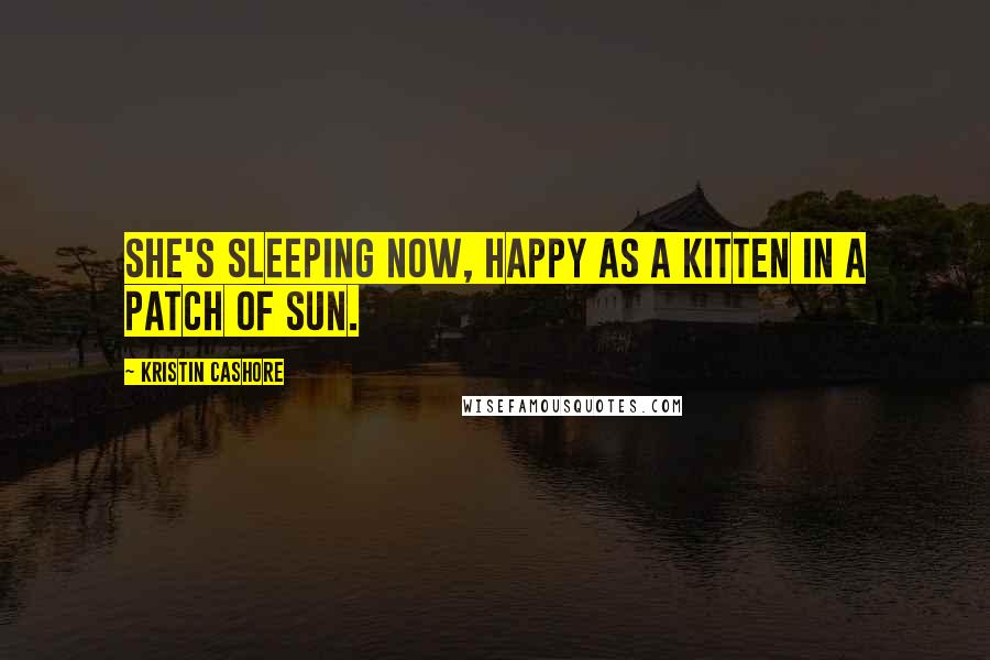 Kristin Cashore Quotes: She's sleeping now, happy as a kitten in a patch of sun.