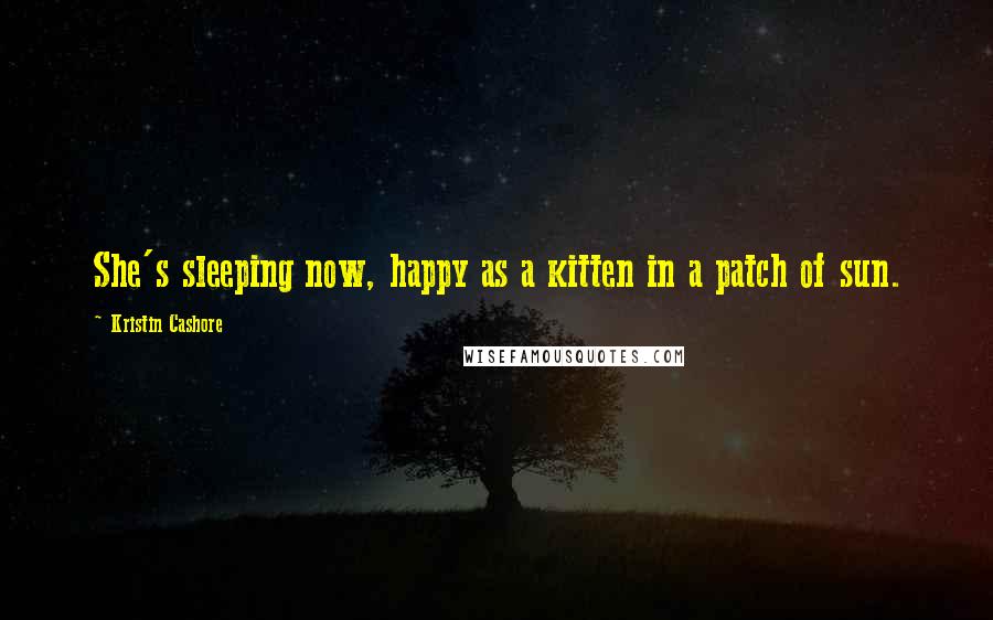 Kristin Cashore Quotes: She's sleeping now, happy as a kitten in a patch of sun.