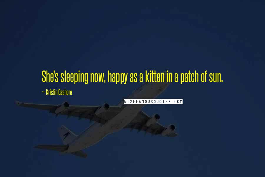 Kristin Cashore Quotes: She's sleeping now, happy as a kitten in a patch of sun.