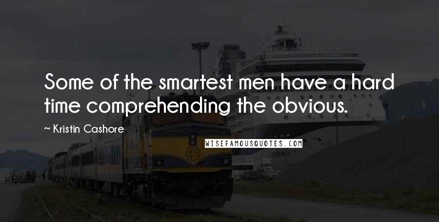 Kristin Cashore Quotes: Some of the smartest men have a hard time comprehending the obvious.