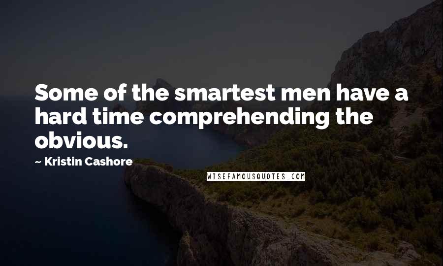 Kristin Cashore Quotes: Some of the smartest men have a hard time comprehending the obvious.