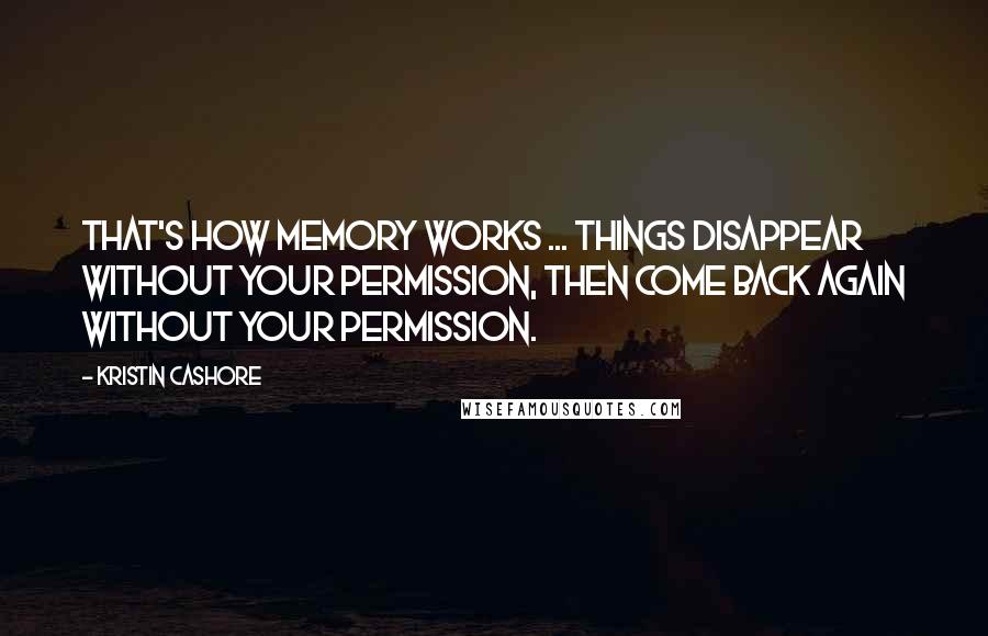 Kristin Cashore Quotes: That's how memory works ... Things disappear without your permission, then come back again without your permission.