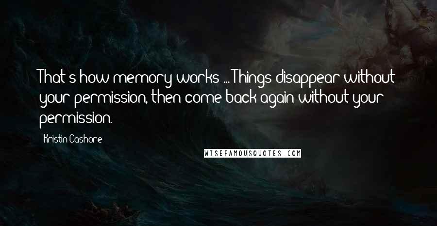 Kristin Cashore Quotes: That's how memory works ... Things disappear without your permission, then come back again without your permission.