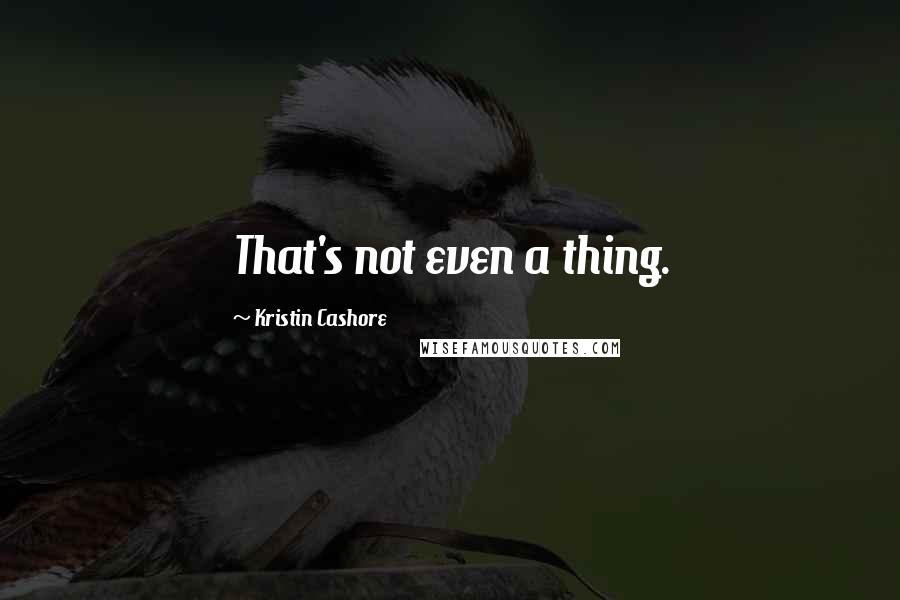 Kristin Cashore Quotes: That's not even a thing.