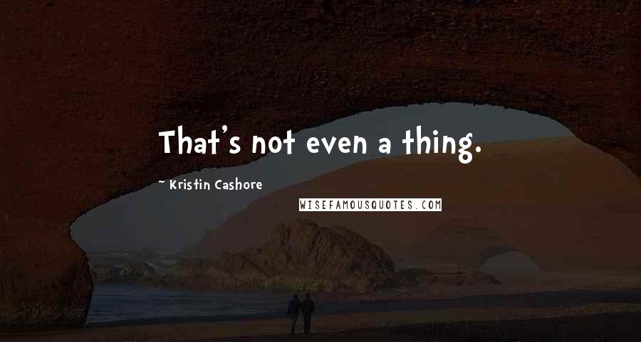 Kristin Cashore Quotes: That's not even a thing.