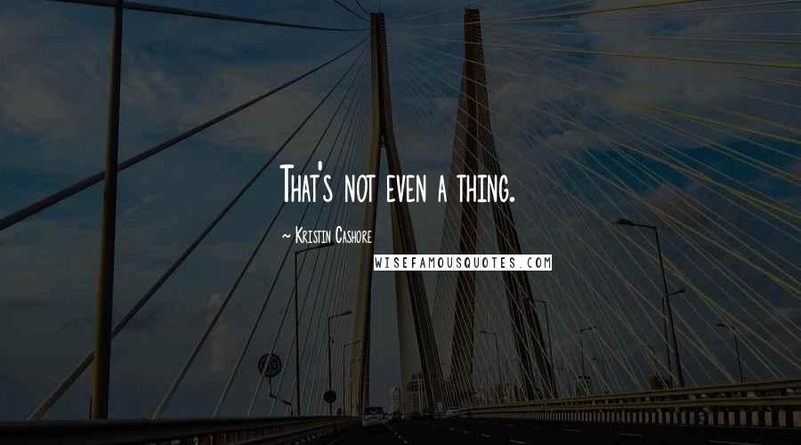 Kristin Cashore Quotes: That's not even a thing.