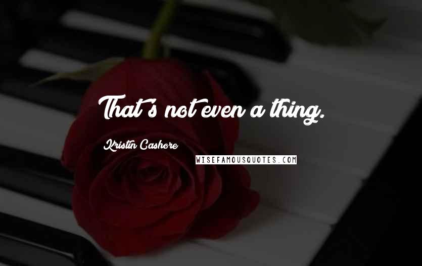 Kristin Cashore Quotes: That's not even a thing.