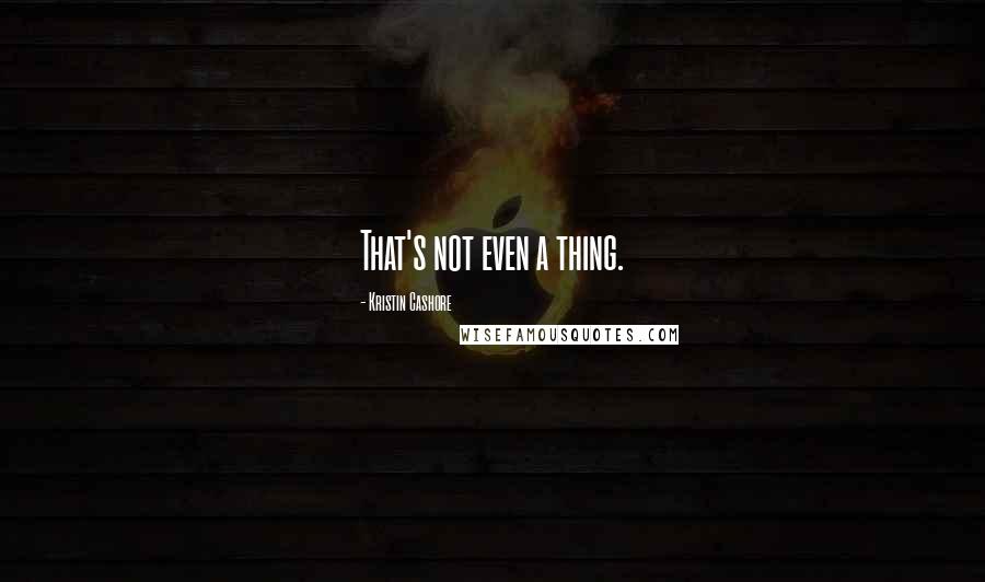 Kristin Cashore Quotes: That's not even a thing.