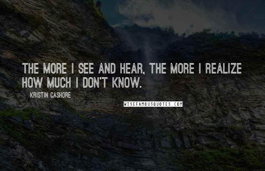 Kristin Cashore Quotes: The more I see and hear, the more I realize how much I don't know.