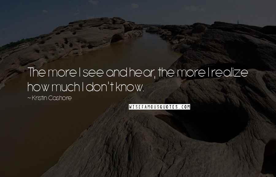 Kristin Cashore Quotes: The more I see and hear, the more I realize how much I don't know.