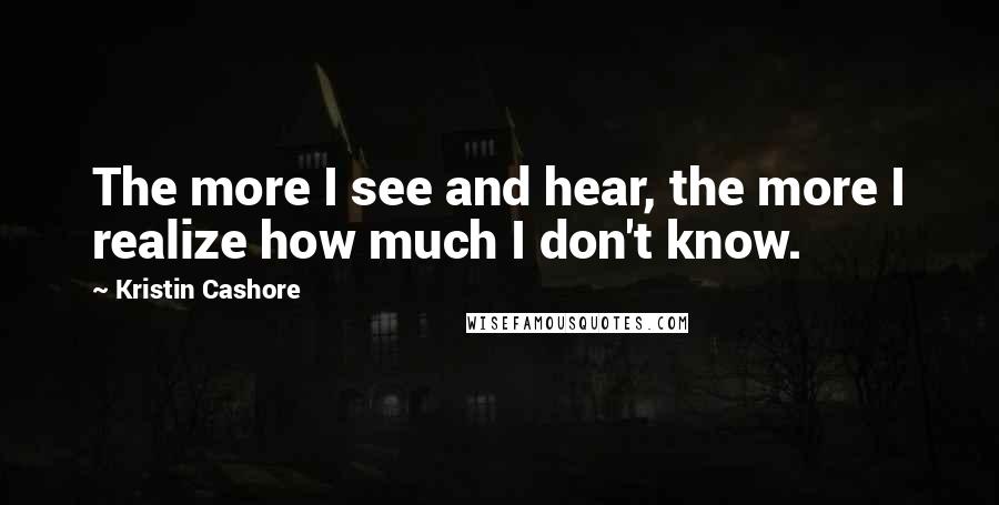 Kristin Cashore Quotes: The more I see and hear, the more I realize how much I don't know.