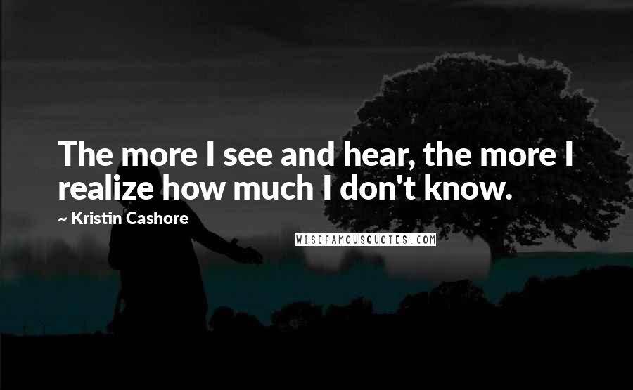 Kristin Cashore Quotes: The more I see and hear, the more I realize how much I don't know.